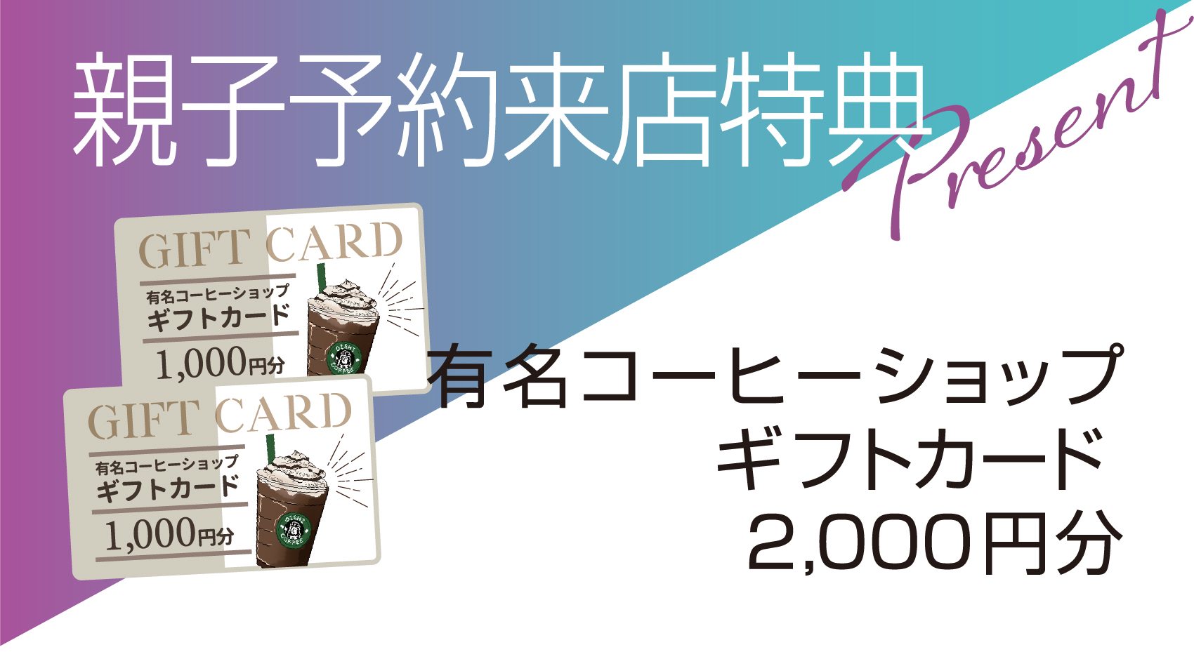 親子予約来店特典　コーヒーショップギフトカード2000円分